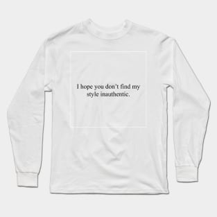 I hope you don't find my style inauthentic Long Sleeve T-Shirt